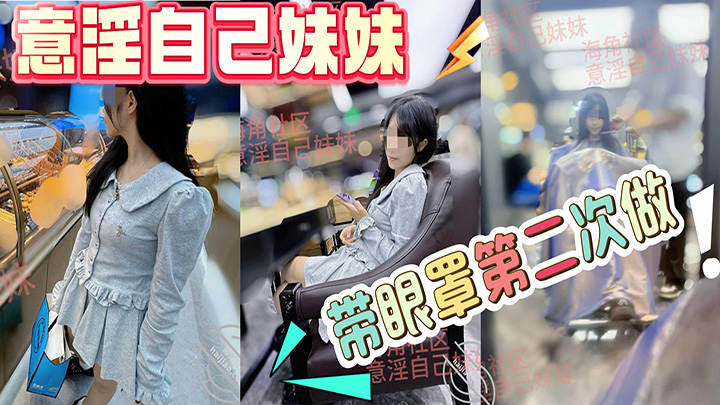 HJLL之意淫自己妹妹-带眼罩第二次做，不喊疼了